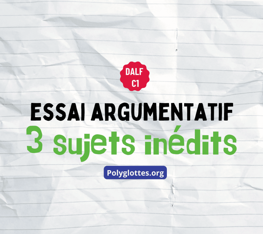 DALF C1 ESSAI ARGUMENTATIF 3 sujets inédits avec vocabulaire et quiz